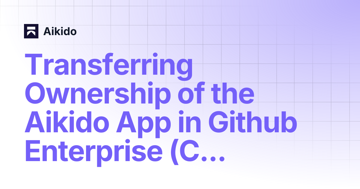 Transferring Ownership of the Aikido App in Github Enterprise (Cloud ...